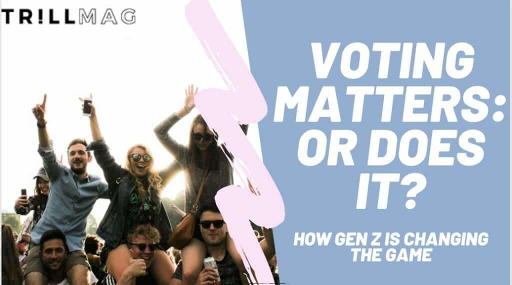 Voting Matters Or Does it? How GenZ is Changing the Game Trill Mag