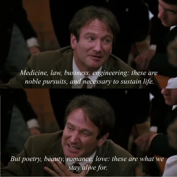 Image of Robin William's character in the film 'Dead Poets Society' talking to his class about poetry, love, etc as worthwhile pursuits.