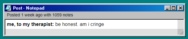 A Bears in Trees Tumblr post that reads "me to my therapist: be honest. am i cringe."