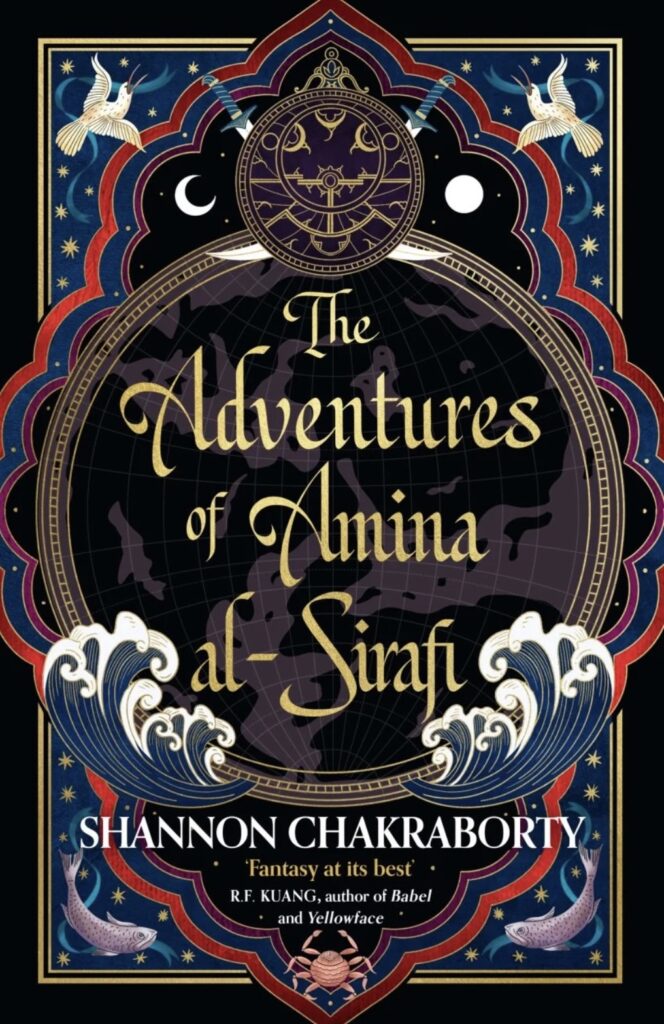 Image of book cover. A black border, inlined with gold. In the top corners are illustrations of cream coloured birds mid-flight craning their necks towards the top, beaks slightly agape. In the bottom corners are illustrations of light purple fish curved with their tails above their heads, both facing the centre of the cover. A lumpy diamond shape dominates the centre of the page, bordered in red, blue, and purple. At the top of the diamond, inside its borders, is a gold circle filled with other lines and circles forming what could be a sextant. On either side of the circle is a teal sword hilt, and on the left of the circle is a crescent moon, and on the right is a whole moon. below the circle is a larger gold circle, positioned in the centre of the lumpy diamond, the circle contains gold writing of the title, 'The Adventures of Amina al-Sirafi'. rising out of the bottom of the large gold circle on both sides are ocean waves. At the bottom of the lumpy diamond is the name 'Shannon Chakraborty' in white writing, and beneath that in gold and white writing are the words "'Fantasy at its best' R F Kuang, author of Babel and Yellowface" below this in the bottom tip of the lumpy diamond is a peach crab illustration