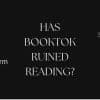 Screenshot of black screen showing trending book hashtags on TikTok. #book has 6.5 million posts, #booktok has 37.8 million posts, #bookworm has 5.1 million posts, #bookish has 5 million posts. In the centre of the image is the title Has BookTok Ruined Reading?
