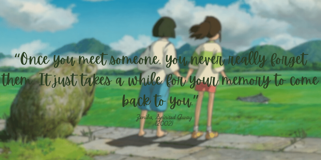 Spirited Away, quote "Once you meet someone you never really forget them, it just takes a while for your memory to come back to you"