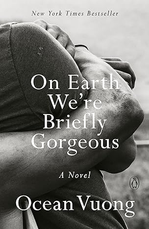 On Earth We're Briefly Gorgeous by Ocean Vuong.