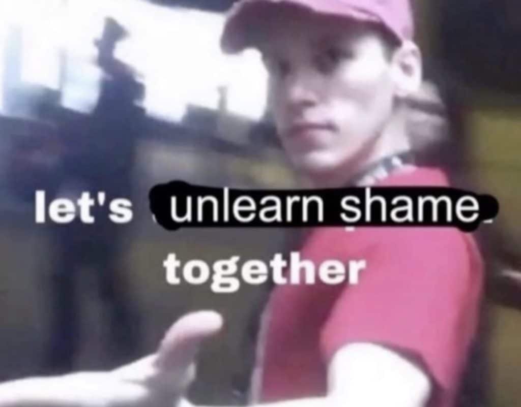 Pinterest meme with a guy holding his hand out and a text overlay that reads "let's unlearn shame together."